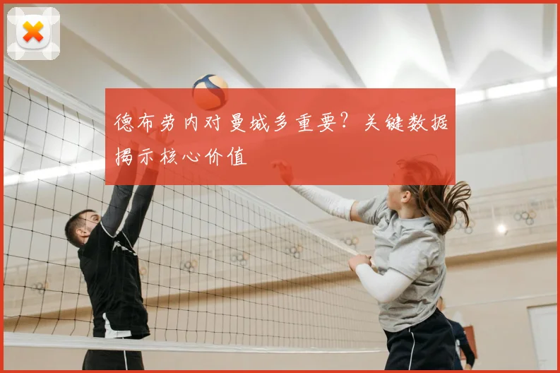 德布劳内对曼城多重要？关键数据揭示核心价值
