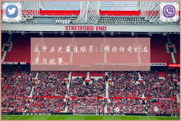 法甲历史最佳球员:那些传奇的名字与故事