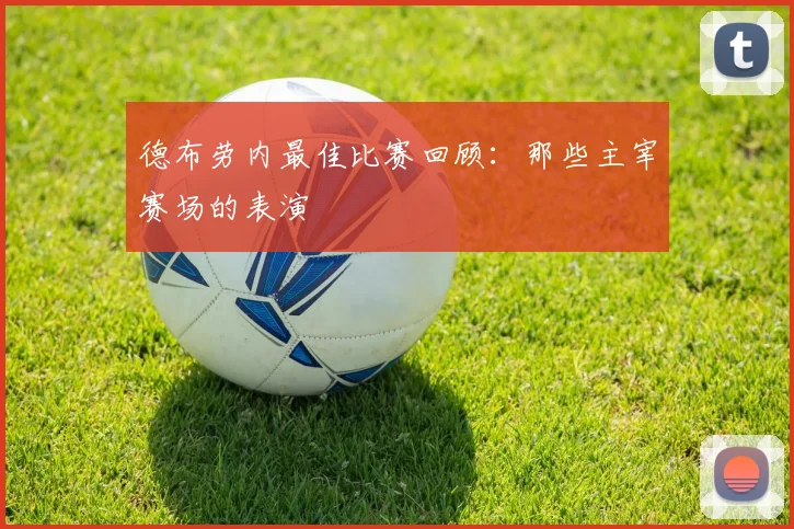 德布劳内最佳比赛回顾:那些主宰赛场的表演