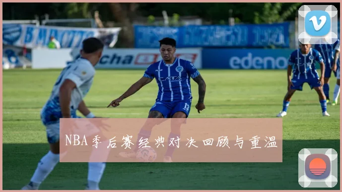 NBA季后赛经典对决回顾与重温