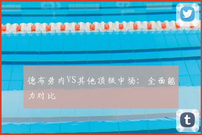德布劳内VS其他顶级中场:全面能力对比