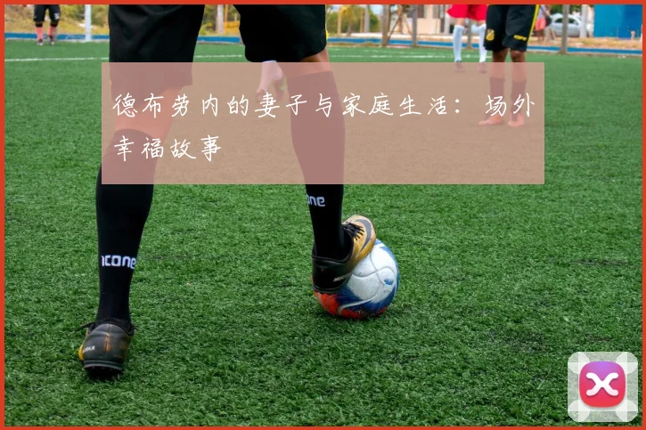 德布劳内的妻子与家庭生活：场外幸福故事